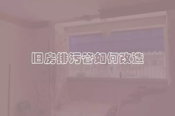 旧房排污管如何改造