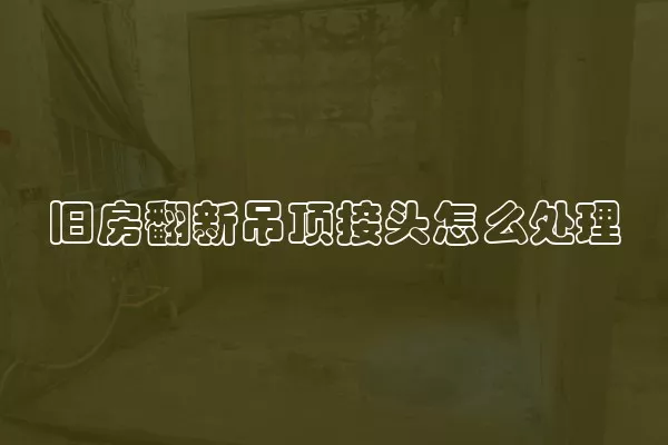 旧房翻新吊顶接头怎么处理