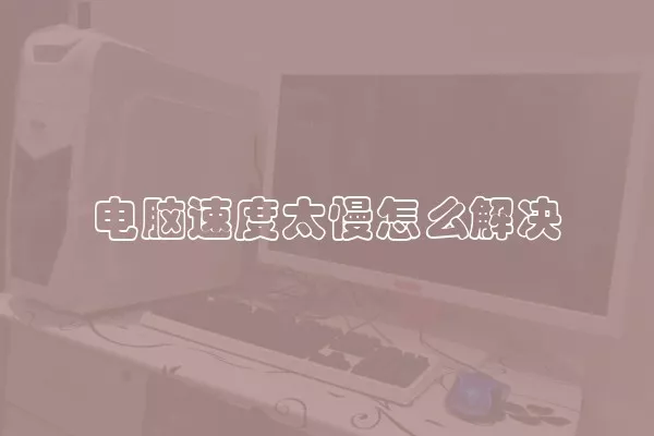 电脑速度太慢怎么解决