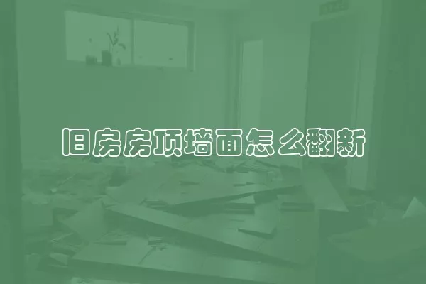 旧房房顶墙面怎么翻新