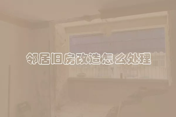 邻居旧房改造怎么处理