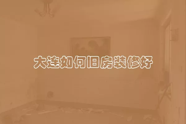 大连如何旧房装修好