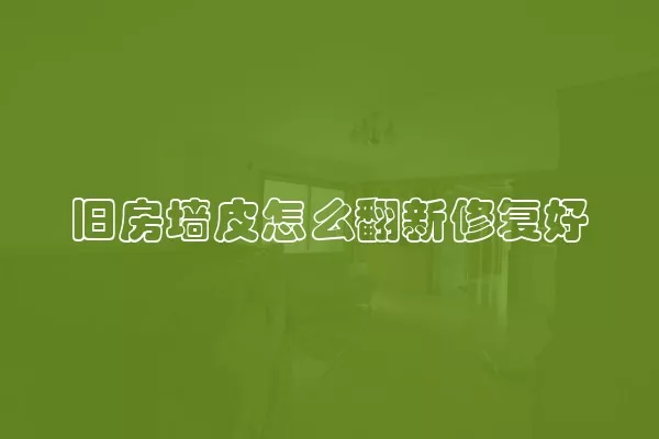 旧房墙皮怎么翻新修复好