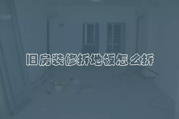旧房装修拆地板怎么拆