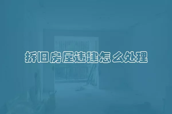 拆旧房屋违建怎么处理