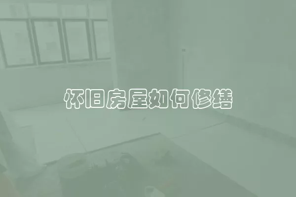 怀旧房屋如何修缮