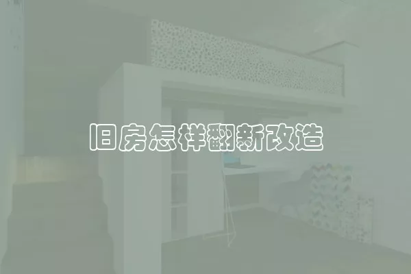 旧房怎样翻新改造