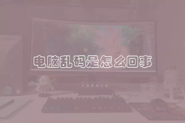 电脑乱码是怎么回事
