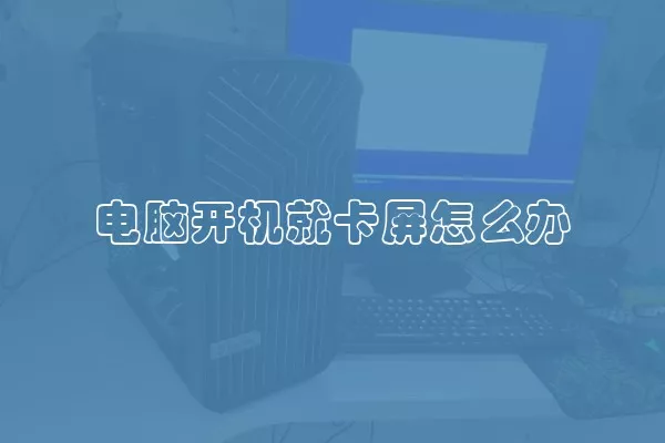 电脑开机就卡屏怎么办