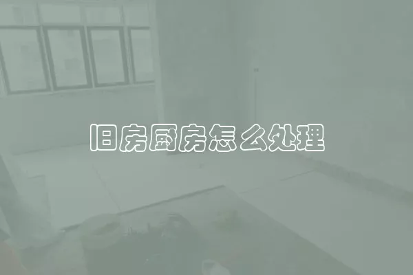 旧房厨房怎么处理