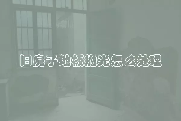 旧房子地板抛光怎么处理