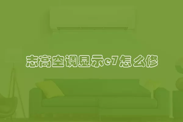 志高空调显示e7怎么修