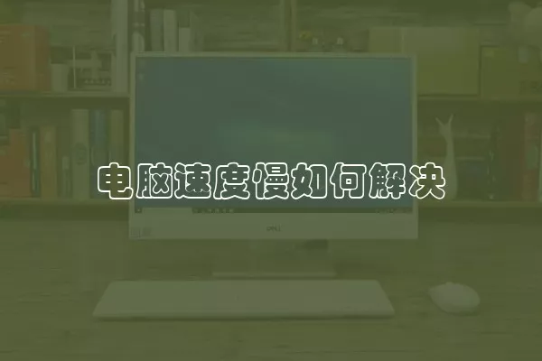 电脑速度慢如何解决