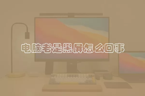 电脑老是黑屏怎么回事