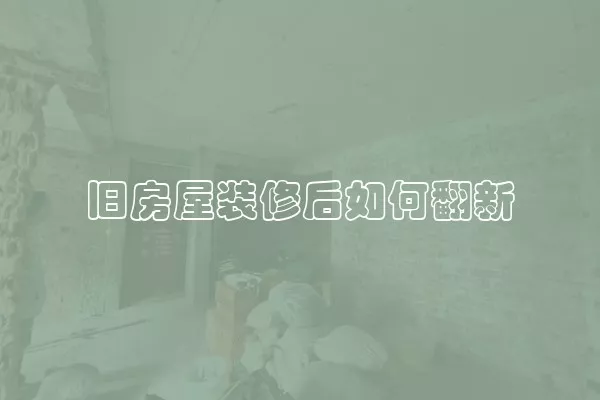 旧房屋装修后如何翻新