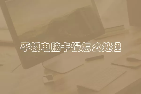 平板电脑卡慢怎么处理