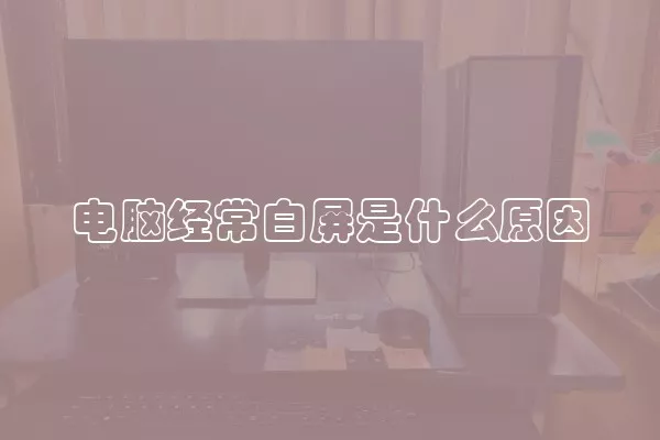 电脑经常白屏是什么原因