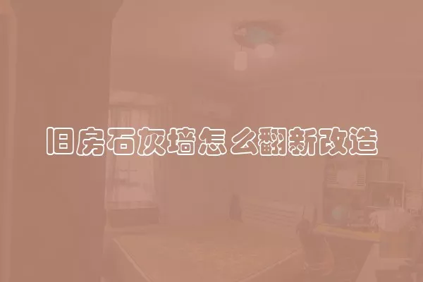 旧房石灰墙怎么翻新改造
