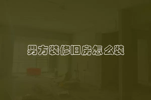 男方装修旧房怎么装