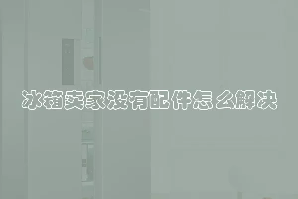 冰箱卖家没有配件怎么解决