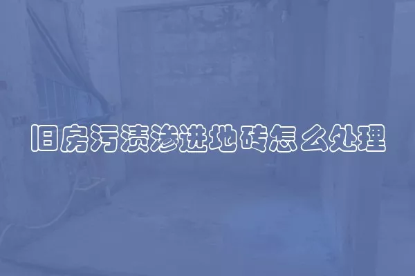 旧房污渍渗进地砖怎么处理