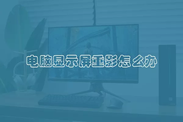 电脑显示屏重影怎么办