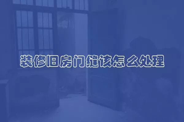 装修旧房门缝该怎么处理