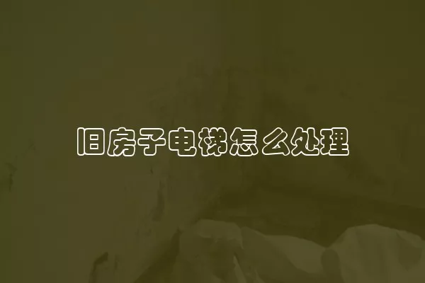 旧房子电梯怎么处理