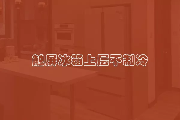 触屏冰箱上层不制冷