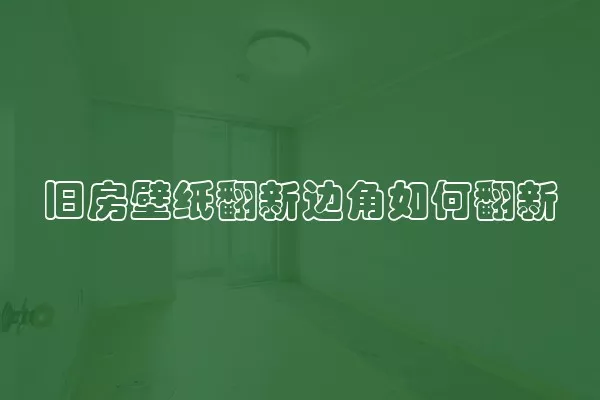 旧房壁纸翻新边角如何翻新