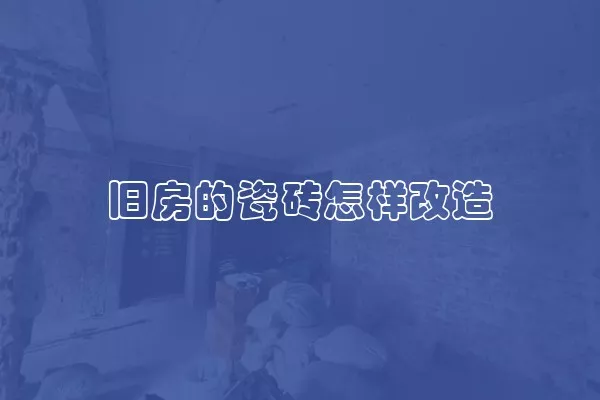 旧房的瓷砖怎样改造