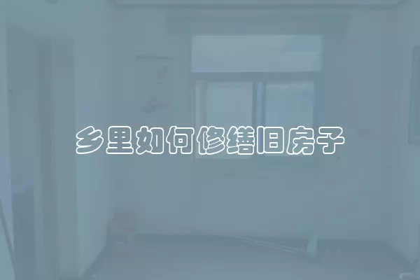 乡里如何修缮旧房子