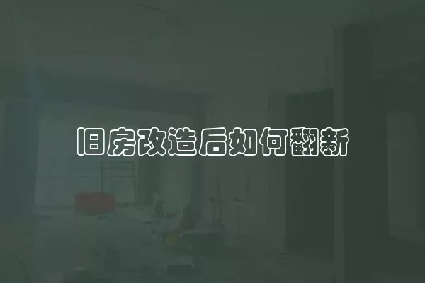 旧房改造后如何翻新