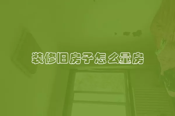 装修旧房子怎么量房