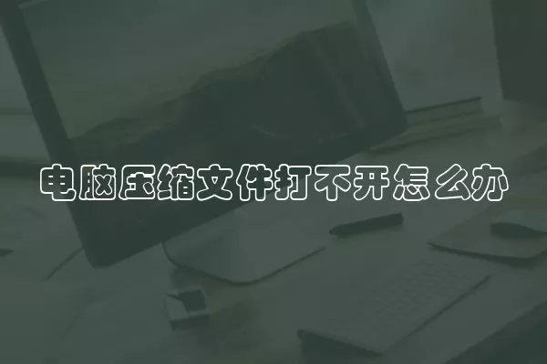 电脑压缩文件打不开怎么办