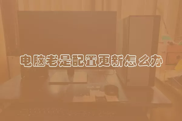 电脑老是配置更新怎么办