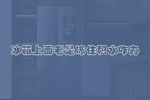 冰箱上面老是冻住积水咋办