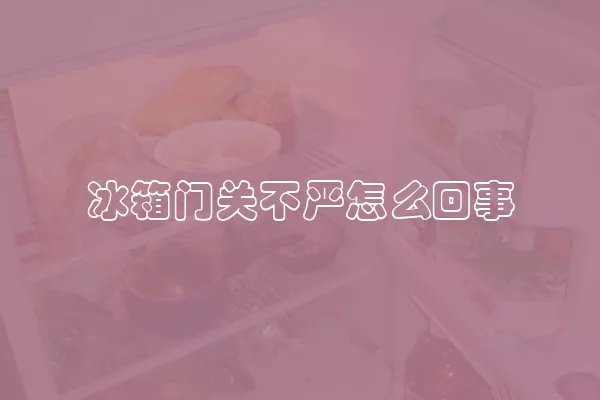 冰箱门关不严怎么回事