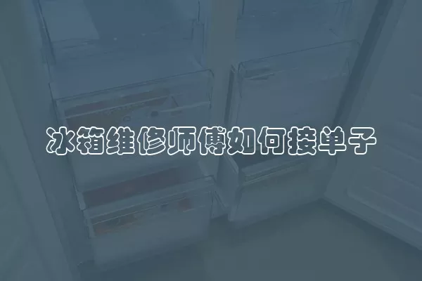 冰箱维修师傅如何接单子