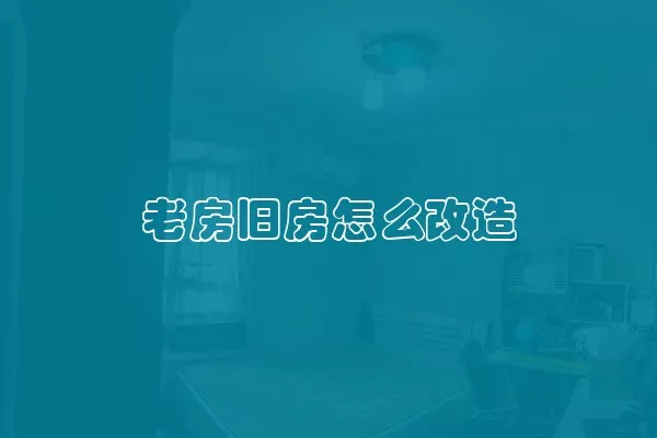 老房旧房怎么改造