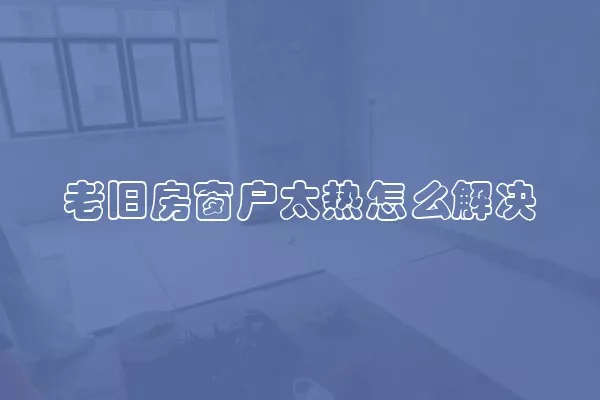 老旧房窗户太热怎么解决