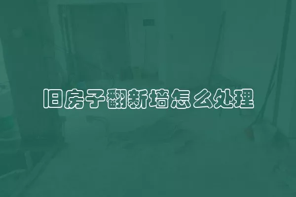 旧房子翻新墙怎么处理