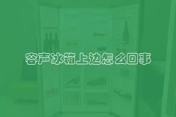 容声冰箱上边怎么回事