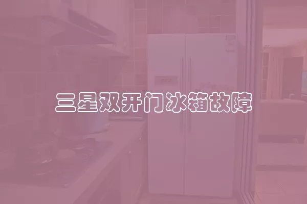 三星双开门冰箱故障