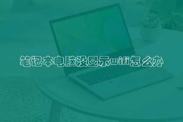 笔记本电脑没显示wifi怎么办