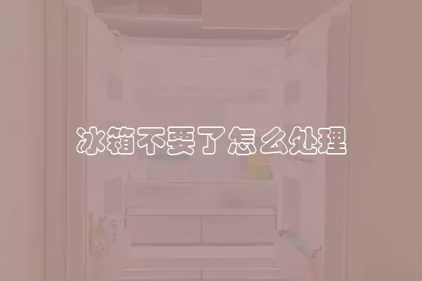 冰箱不要了怎么处理