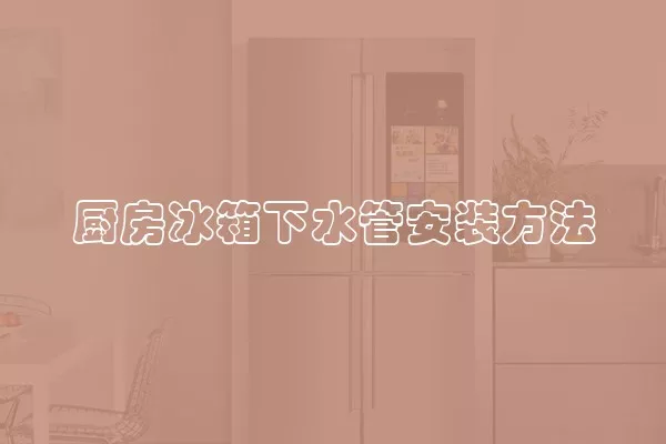 厨房冰箱下水管安装方法
