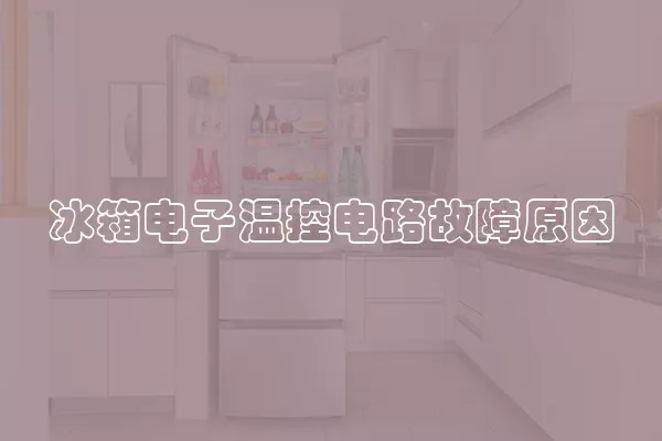 冰箱电子温控电路故障原因