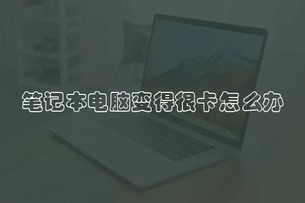 笔记本电脑变得很卡怎么办