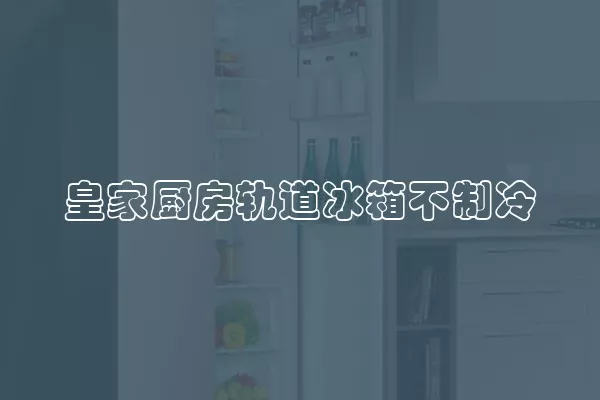 皇家厨房轨道冰箱不制冷